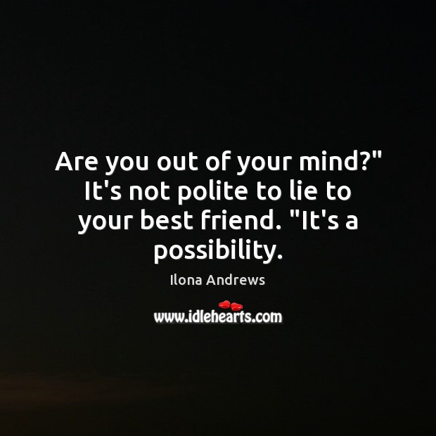Are you out of your mind?” It’s not polite to lie to Ilona Andrews Picture Quote