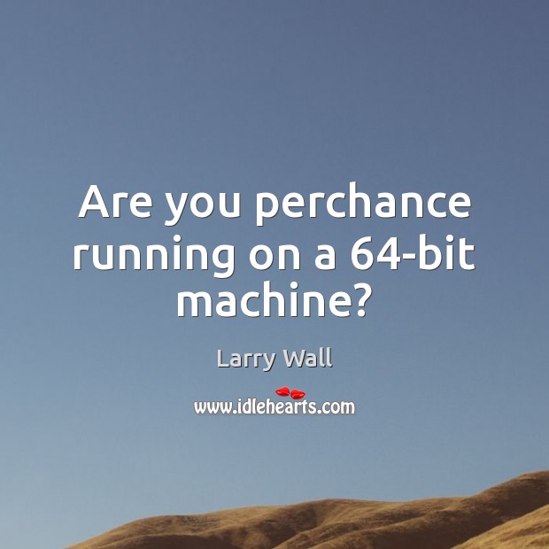Are you perchance running on a 64-bit machine? Larry Wall Picture Quote