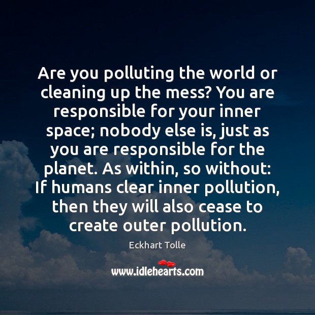 Are you polluting the world or cleaning up the mess? You are Eckhart Tolle Picture Quote