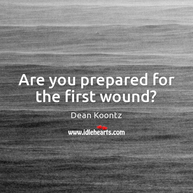 Are you prepared for the first wound? Dean Koontz Picture Quote