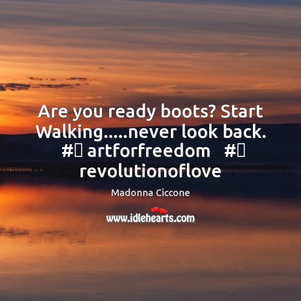 Are you ready boots? Start Walking…..never look back.  #‎ artforfreedom   #‎ revolutionoflove Madonna Ciccone Picture Quote
