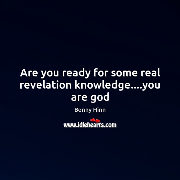 Are you ready for some real revelation knowledge….you are God Benny Hinn Picture Quote