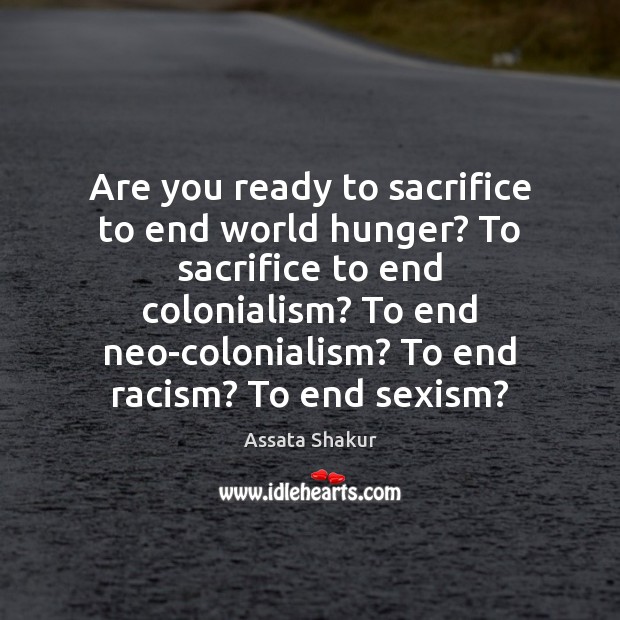 Are you ready to sacrifice to end world hunger? To sacrifice to Assata Shakur Picture Quote