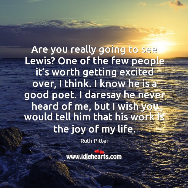 Are you really going to see lewis? one of the few people it’s worth getting excited over, I think. Ruth Pitter Picture Quote