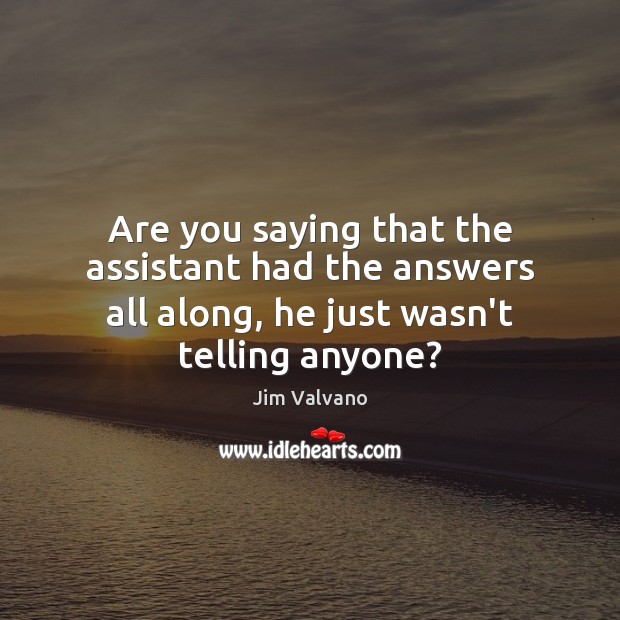 Are you saying that the assistant had the answers all along, he Jim Valvano Picture Quote