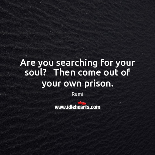 Are you searching for your soul?   Then come out of your own prison. Image
