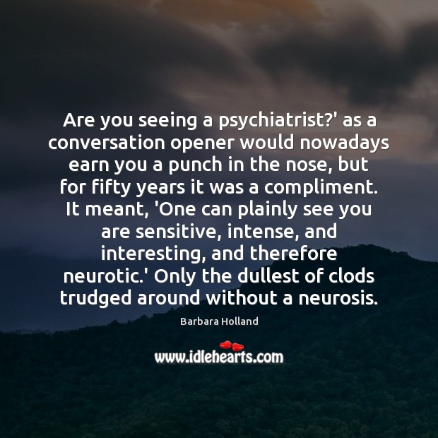 Are you seeing a psychiatrist?’ as a conversation opener would nowadays Barbara Holland Picture Quote