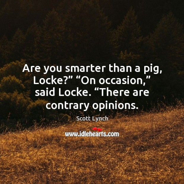 Are you smarter than a pig, Locke?” “On occasion,” said Locke. “There Scott Lynch Picture Quote