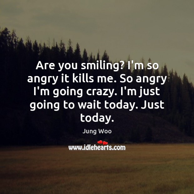 Are you smiling? I’m so angry it kills me. So angry I’m Jung Woo Picture Quote