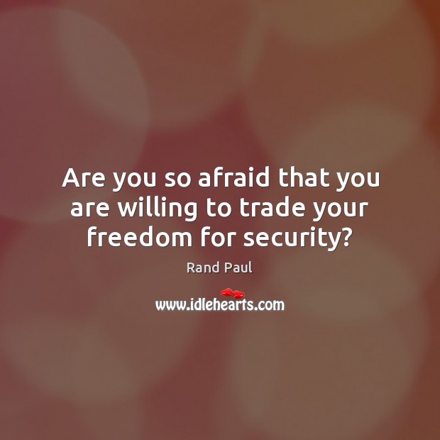 Are you so afraid that you are willing to trade your freedom for security? Rand Paul Picture Quote