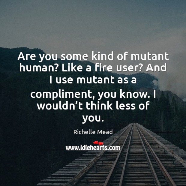 Are you some kind of mutant human? Like a fire user? And Richelle Mead Picture Quote
