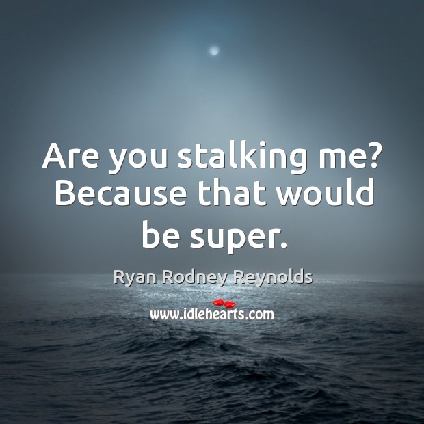 Are you stalking me? because that would be super. Ryan Rodney Reynolds Picture Quote