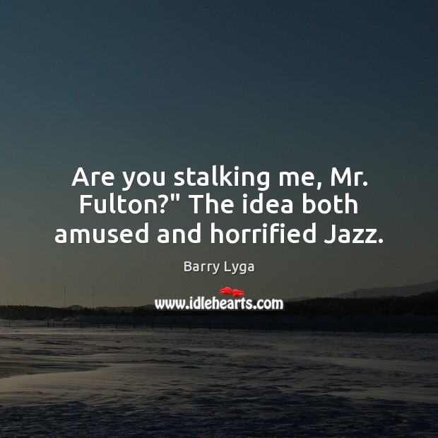 Are you stalking me, Mr. Fulton?” The idea both amused and horrified Jazz. Image