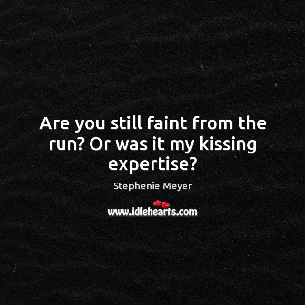 Are you still faint from the run? Or was it my kissing expertise? Stephenie Meyer Picture Quote