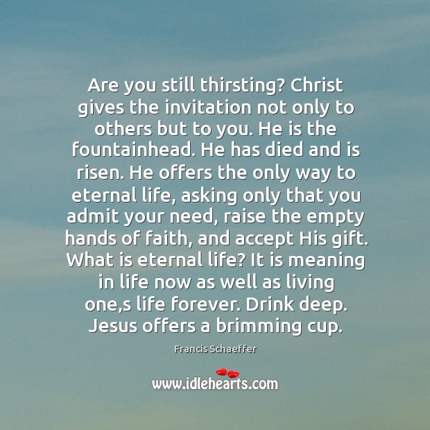 Are you still thirsting? Christ gives the invitation not only to others Francis Schaeffer Picture Quote