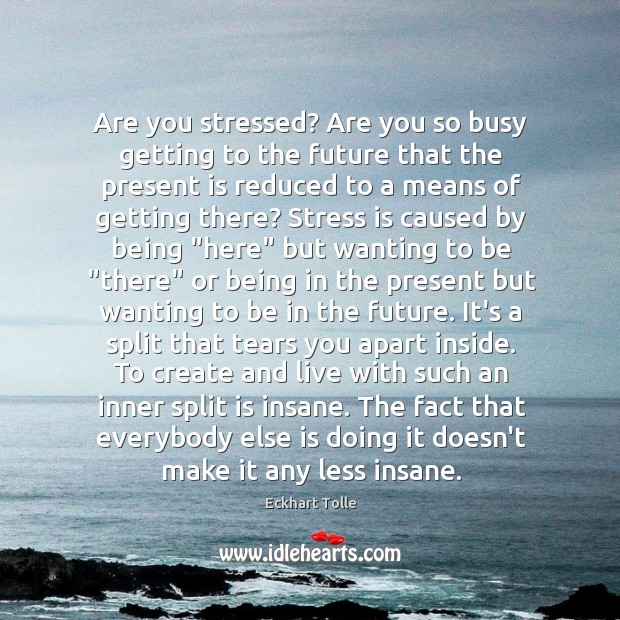 Are you stressed? Are you so busy getting to the future that Eckhart Tolle Picture Quote