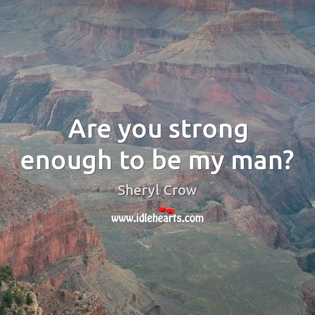 Are you strong enough to be my man? Sheryl Crow Picture Quote