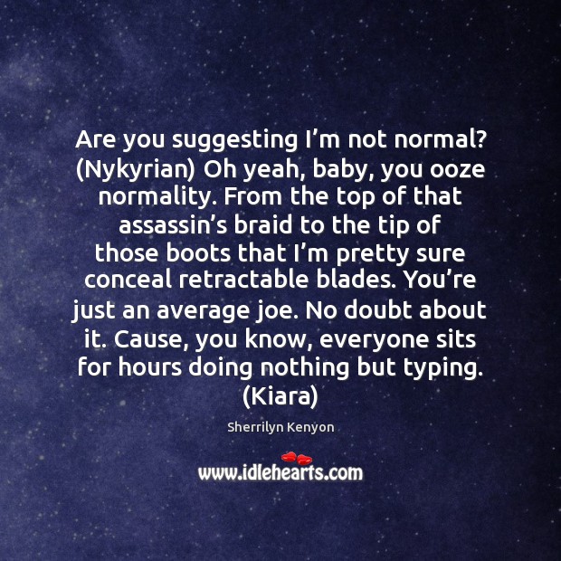 Are you suggesting I’m not normal? (Nykyrian) Oh yeah, baby, you Image