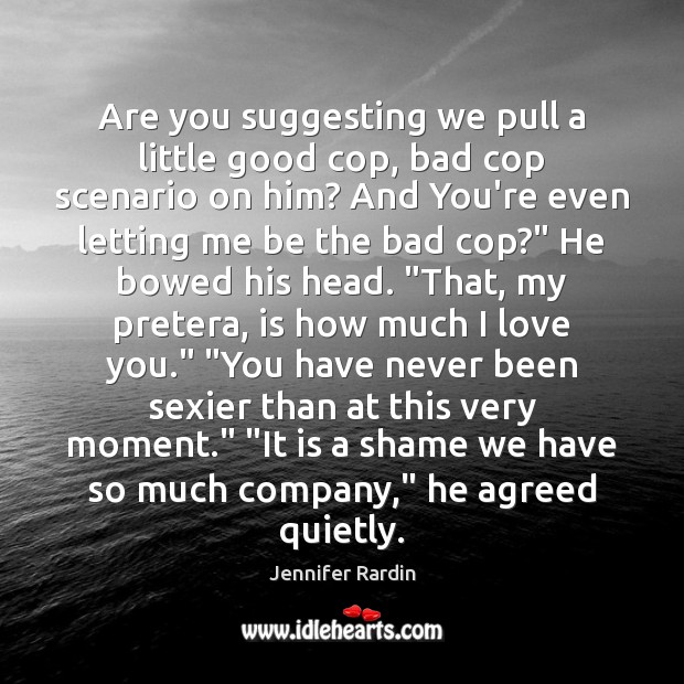 Are you suggesting we pull a little good cop, bad cop scenario Jennifer Rardin Picture Quote