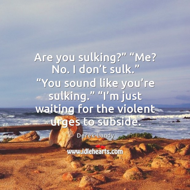 Are you sulking?” “Me? No. I don’t sulk.” “You sound like Derek Landy Picture Quote