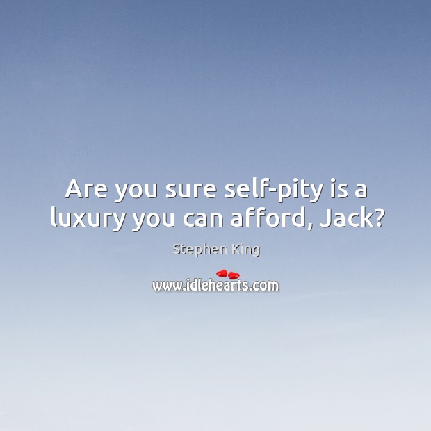 Are you sure self-pity is a luxury you can afford, Jack? Image