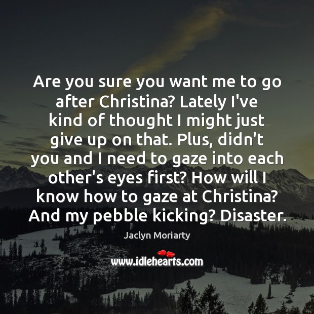 Are you sure you want me to go after Christina? Lately I’ve Jaclyn Moriarty Picture Quote