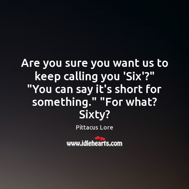 Are you sure you want us to keep calling you ‘Six’?” “You Pittacus Lore Picture Quote