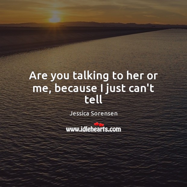 Are you talking to her or me, because I just can’t tell Jessica Sorensen Picture Quote