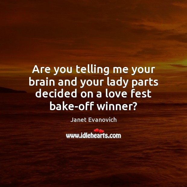 Are you telling me your brain and your lady parts decided on a love fest bake-off winner? Janet Evanovich Picture Quote