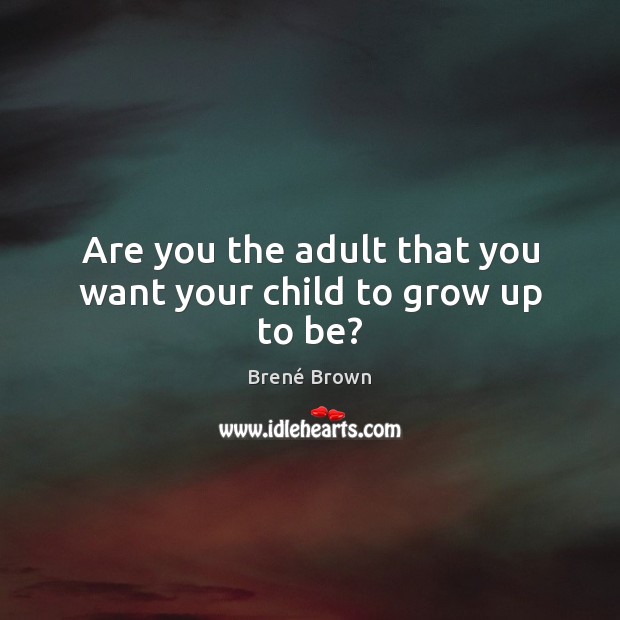 Are you the adult that you want your child to grow up to be? Image
