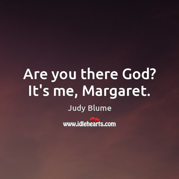 Are you there God? It’s me, Margaret. Judy Blume Picture Quote