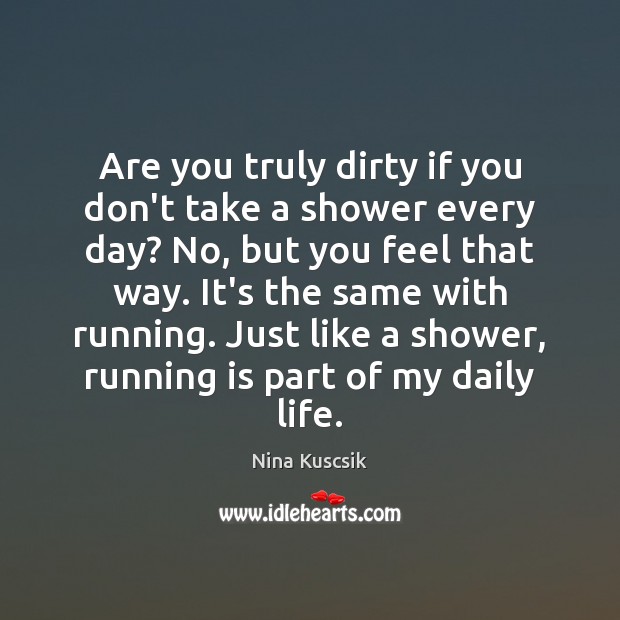 Are you truly dirty if you don’t take a shower every day? Nina Kuscsik Picture Quote