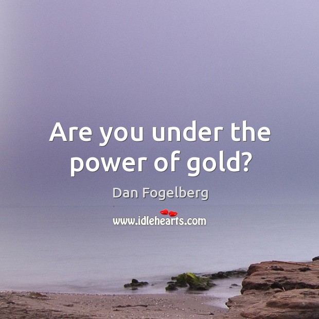 Are you under the power of gold? Image