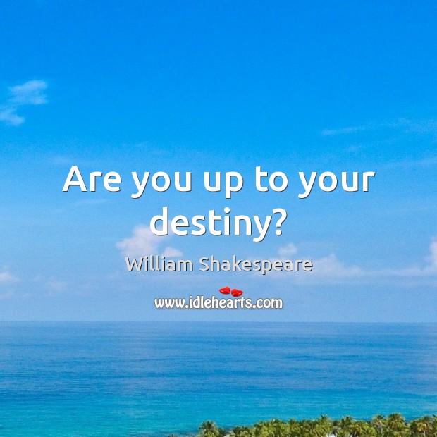 Are you up to your destiny? 