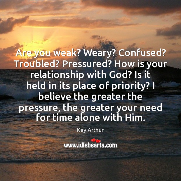 Are you weak? Weary? Confused? Troubled? Pressured? How is your relationship with Priority Quotes Image
