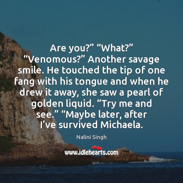 Are you?” “What?” “Venomous?” Another savage smile. He touched the tip of Image