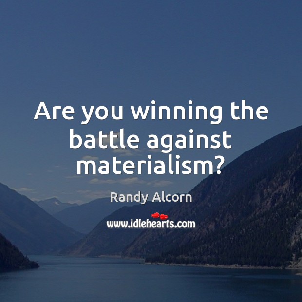 Are you winning the battle against materialism? Randy Alcorn Picture Quote
