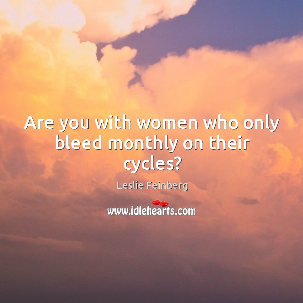 Are you with women who only bleed monthly on their cycles? Leslie Feinberg Picture Quote