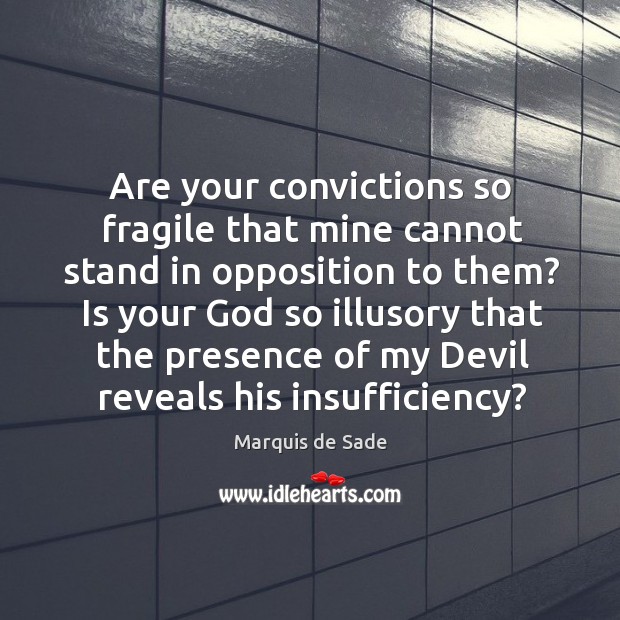 Are your convictions so fragile that mine cannot stand in opposition to Marquis de Sade Picture Quote
