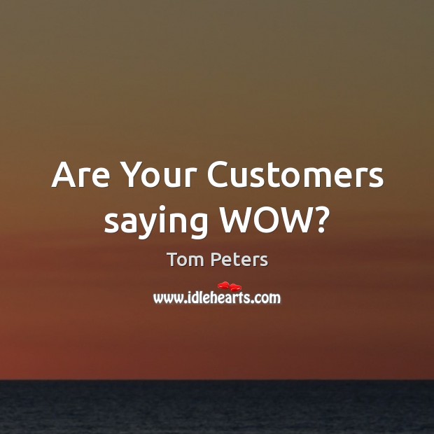 Are Your Customers saying WOW? Tom Peters Picture Quote
