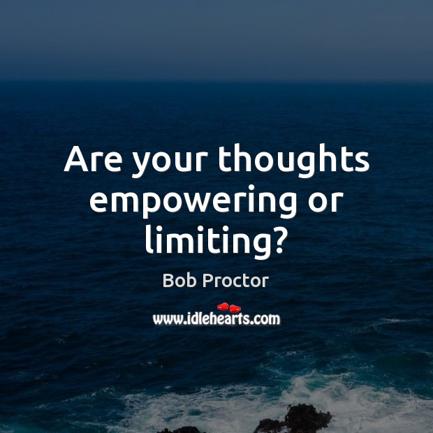 Are your thoughts empowering or limiting? Bob Proctor Picture Quote