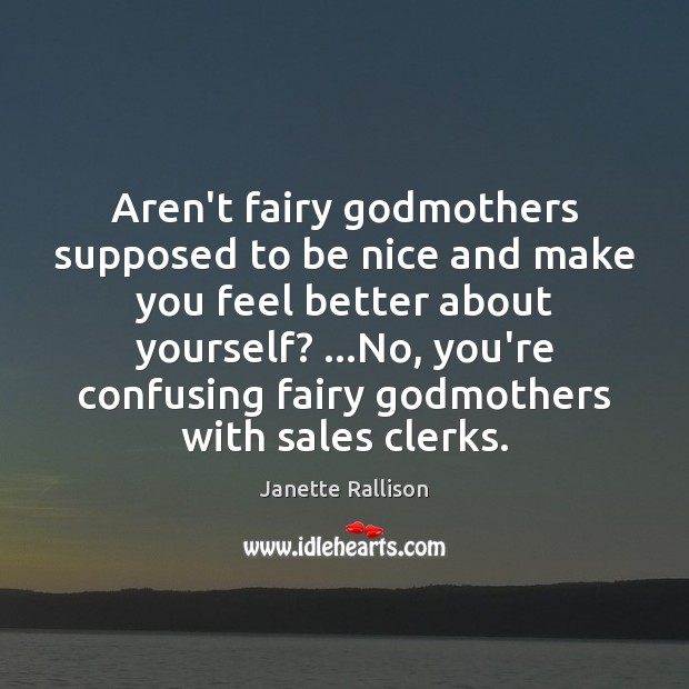 Aren’t fairy Godmothers supposed to be nice and make you feel better Image