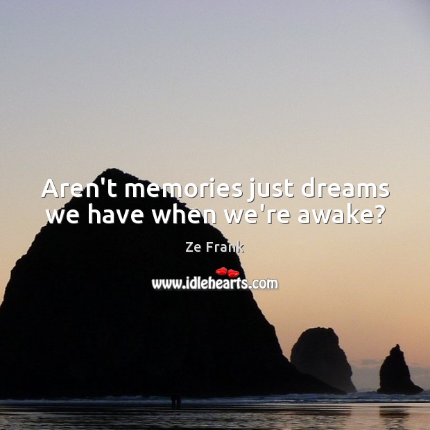 Aren’t memories just dreams we have when we’re awake? Ze Frank Picture Quote