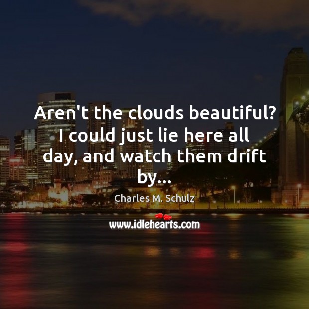 Aren’t the clouds beautiful? I could just lie here all day, and watch them drift by… Charles M. Schulz Picture Quote