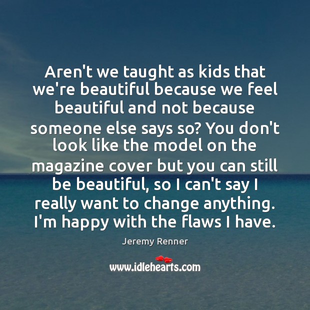Aren’t we taught as kids that we’re beautiful because we feel beautiful Jeremy Renner Picture Quote