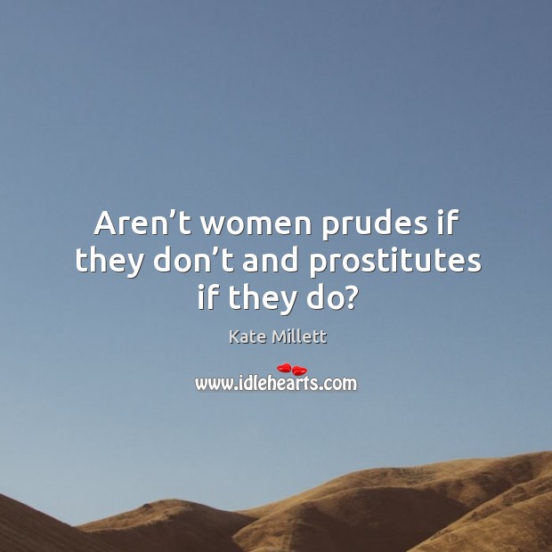 Aren’t women prudes if they don’t and prostitutes if they do? Kate Millett Picture Quote