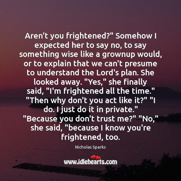 Aren’t you frightened?” Somehow I expected her to say no, to say Nicholas Sparks Picture Quote