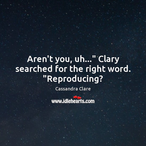 Aren’t you, uh…” Clary searched for the right word. “Reproducing? Cassandra Clare Picture Quote