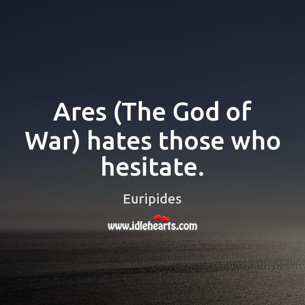 Ares (The God of War) hates those who hesitate. Euripides Picture Quote