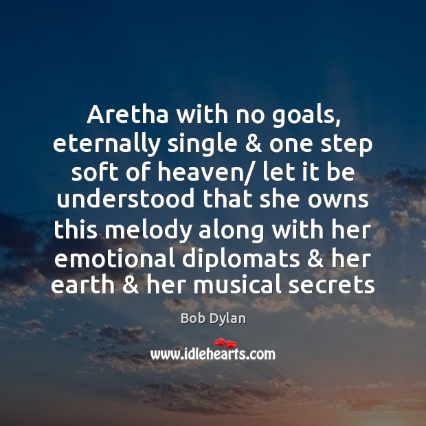 Aretha with no goals, eternally single & one step soft of heaven/ let Bob Dylan Picture Quote